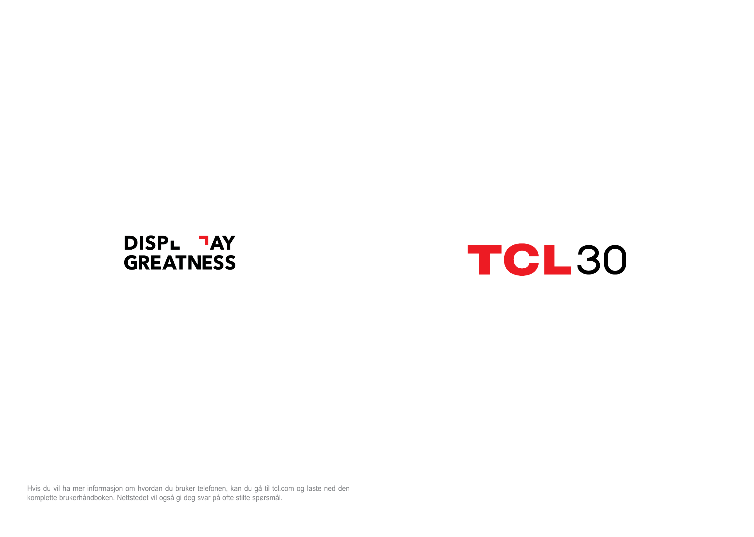 Hvis du vil ha mer informasjon om hvordan du bruker telefonen, kan du gå til tcl.com og laste ned denkomplette brukerhåndboken. 
